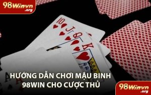 Hướng Dẫn Chơi Mậu Binh 98WIN Cho Cược Thủ