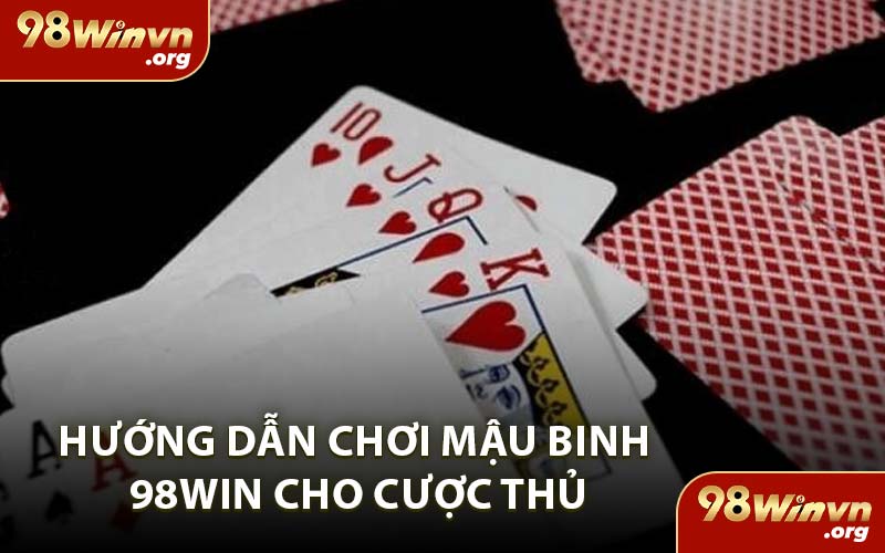 Hướng Dẫn Chơi Mậu Binh 98WIN Cho Cược Thủ