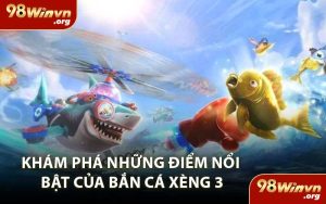 Khám Phá Những Điểm Nổi Bật Của Bắn Cá Xèng 3