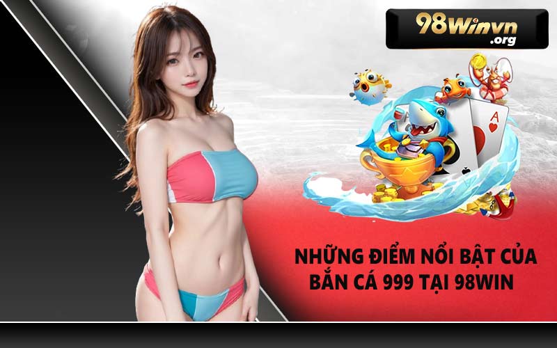 Những điểm nổi bật của Bắn Cá 999 tại 98WIN