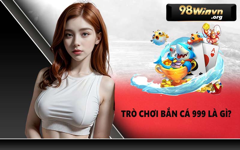Trò chơi bắn cá 999 là gì?