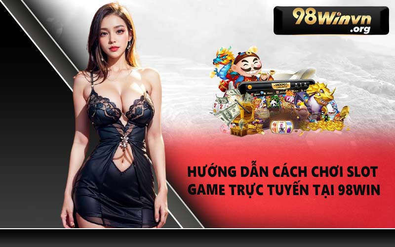 Hướng dẫn cách chơi slot game trực tuyến tại 98WIN