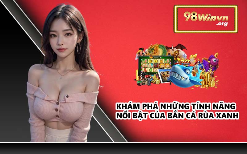 Khám phá những tính năng nổi bật của Bắn Cá Rùa Xanh