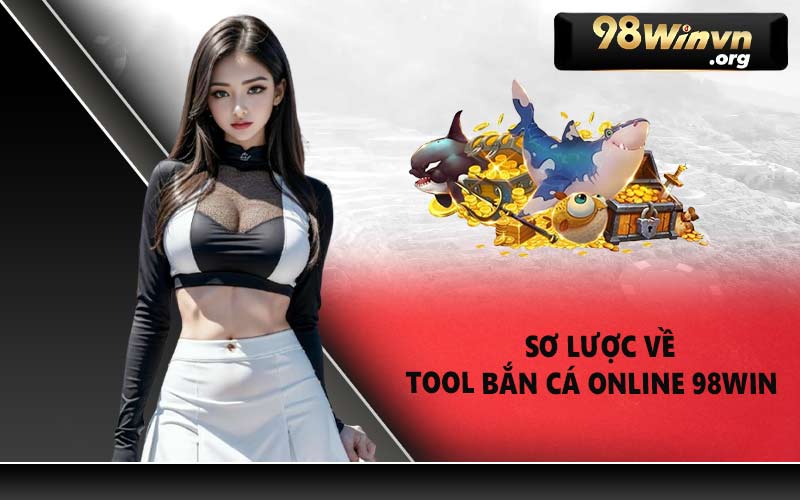 Sơ lược về tool bắn cá online 98WIN