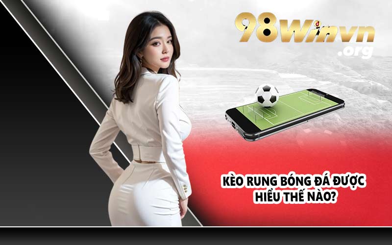 Kèo rung bóng đá được hiểu thế nào?