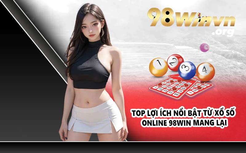 Top lợi ích nổi bật từ xổ số online 98WIN mang lại